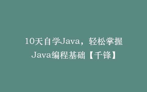 10天自学Java,轻松掌握Java编程基础【千锋】