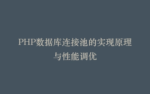 PHP数据库连接池的实现原理与性能调优