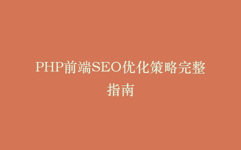 PHP前端SEO优化策略完整指南