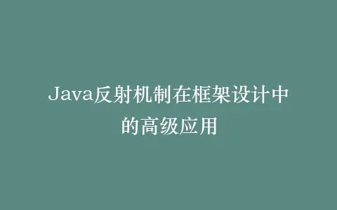 Java反射机制在框架设计中的高级应用插图 Java反射机制在框架设计中的高级应用插图