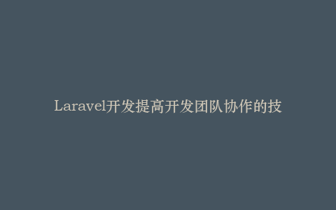 Laravel开发提高开发团队协作的技巧