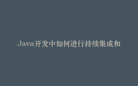 Java开发中如何进行持续集成和自动化测试