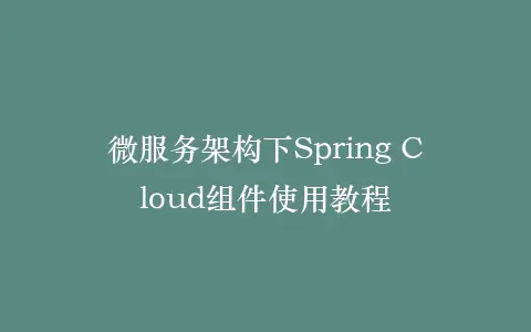 微服务架构下Spring Cloud组件使用教程插图 微服务架构下Spring Cloud组件使用教程插图