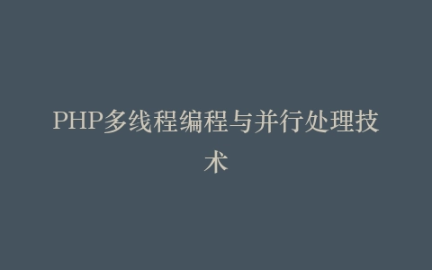PHP多线程编程与并行处理技术