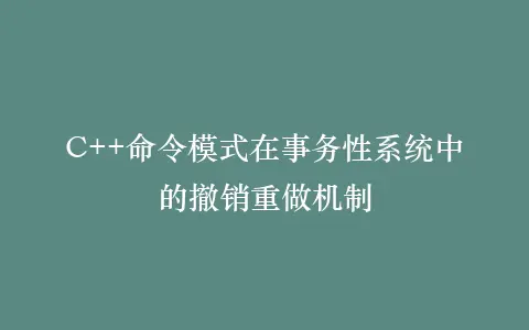 C++命令模式在事务性系统中的撤销重做机制插图 C++命令模式在事务性系统中的撤销重做机制插图