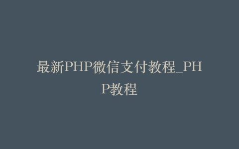 最新PHP微信支付教程_PHP教程