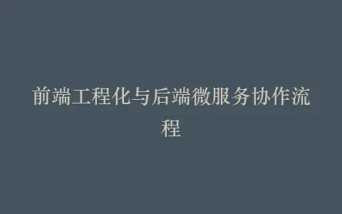 前端工程化与后端微服务协作流程插图 前端工程化与后端微服务协作流程插图