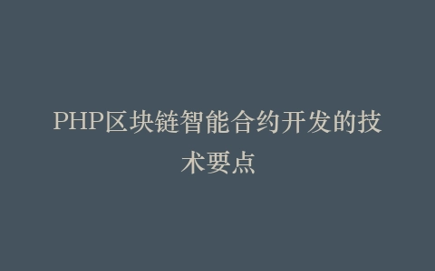 PHP区块链智能合约开发的技术要点