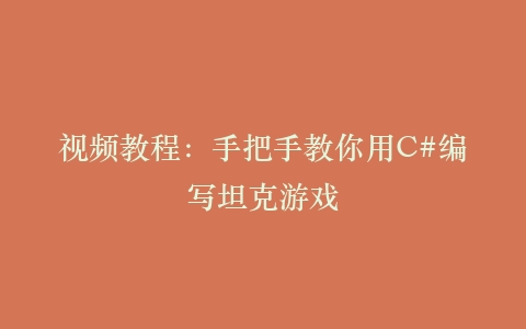 视频教程:手把手教你用C#编写坦克游戏