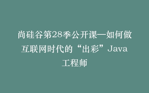 尚硅谷第28季公开课—如何做互联网时代的“出彩”Java工程师