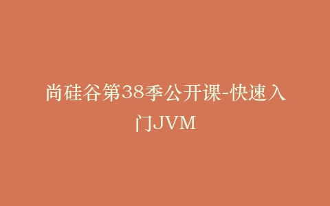 尚硅谷第38季公开课-快速入门JVM