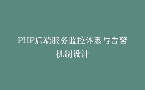 PHP后端服务监控体系与告警机制设计