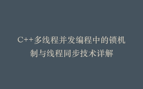 C++多线程并发编程中的锁机制与线程同步技术详解