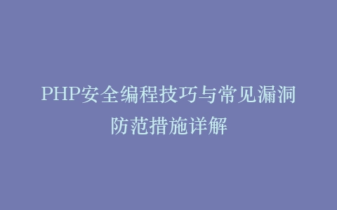 PHP安全编程技巧与常见漏洞防范措施详解