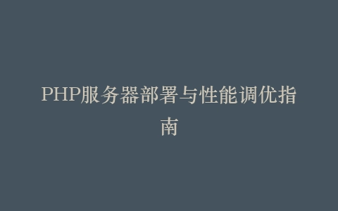 PHP服务器部署与性能调优指南