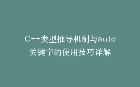 C++类型推导机制与auto关键字的使用技巧详解插图 C++类型推导机制与auto关键字的使用技巧详解插图