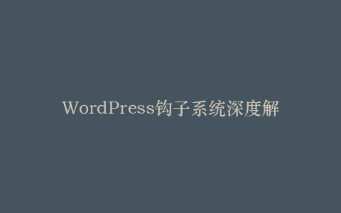 WordPress钩子系统深度解析:动作与过滤器的实战应用