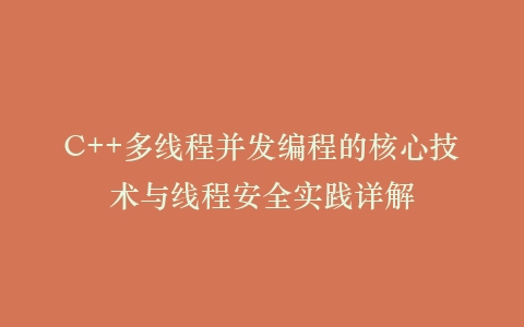 C++多线程并发编程的核心技术与线程安全实践详解插图
