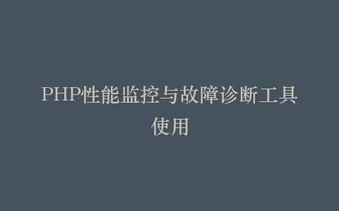 PHP性能监控与故障诊断工具使用