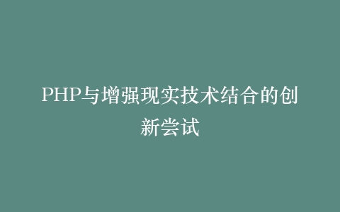 PHP与增强现实技术结合的创新尝试
