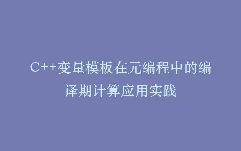 C++变量模板在元编程中的编译期计算应用实践插图 C++变量模板在元编程中的编译期计算应用实践插图