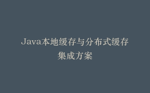 Java本地缓存与分布式缓存集成方案插图