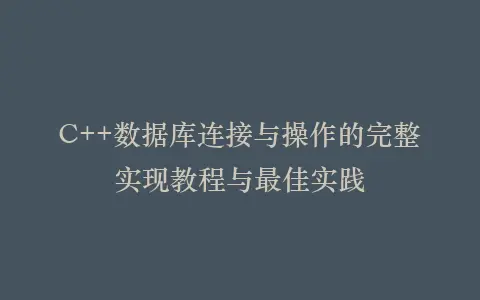 C++数据库连接与操作的完整实现教程与最佳实践插图 C++数据库连接与操作的完整实现教程与最佳实践插图