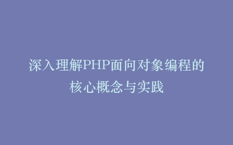 深入理解PHP面向对象编程的核心概念与实践