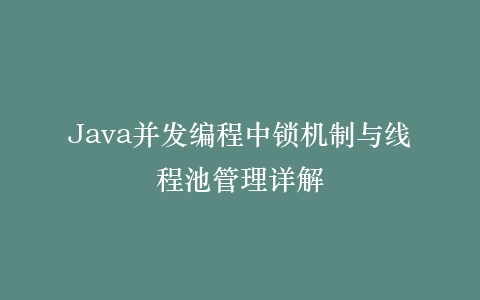 Java并发编程中锁机制与线程池管理详解插图