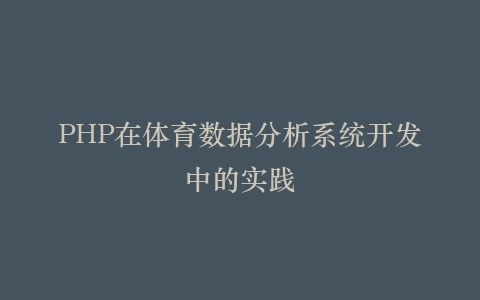 PHP在体育数据分析系统开发中的实践