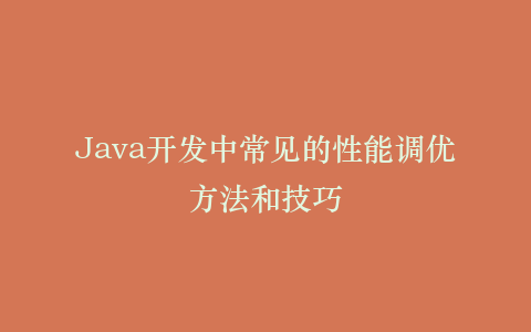 Java开发中常见的性能调优方法和技巧