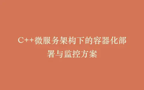 C++微服务架构下的容器化部署与监控方案插图 C++微服务架构下的容器化部署与监控方案插图