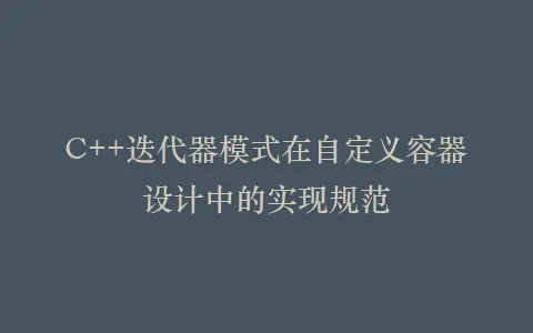 C++迭代器模式在自定义容器设计中的实现规范插图 C++迭代器模式在自定义容器设计中的实现规范插图