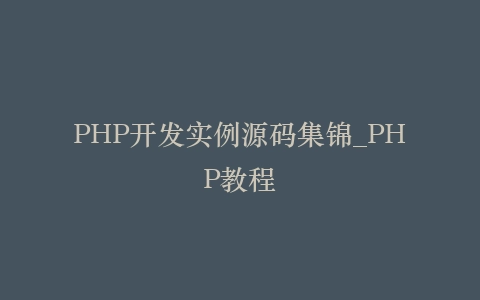 PHP开发实例源码集锦_PHP教程