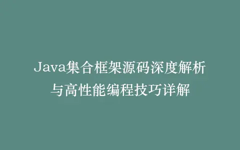 Java集合框架源码深度解析与高性能编程技巧详解插图 Java集合框架源码深度解析与高性能编程技巧详解插图