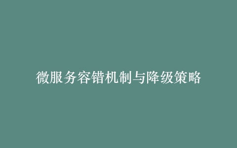 微服务容错机制与降级策略