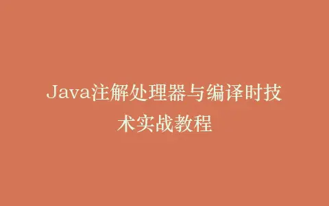 Java注解处理器与编译时技术实战教程插图 Java注解处理器与编译时技术实战教程插图