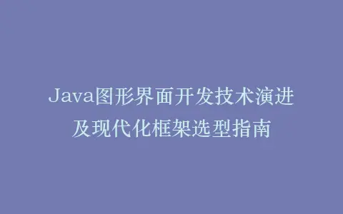 Java图形界面开发技术演进及现代化框架选型指南插图 Java图形界面开发技术演进及现代化框架选型指南插图