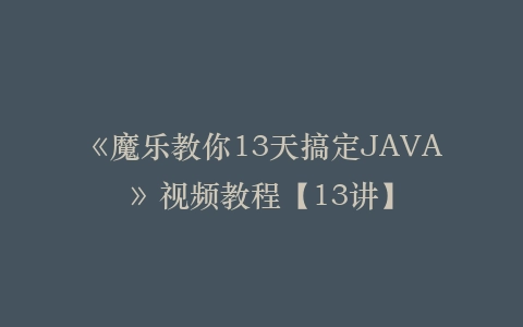 《魔乐教你13天搞定JAVA》视频教程【13讲】