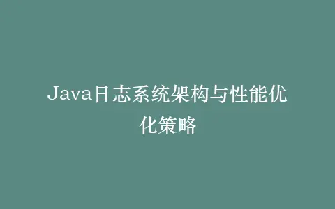 Java日志系统架构与性能优化策略插图 Java日志系统架构与性能优化策略插图
