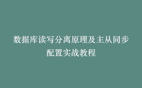 数据库读写分离原理及主从同步配置实战教程