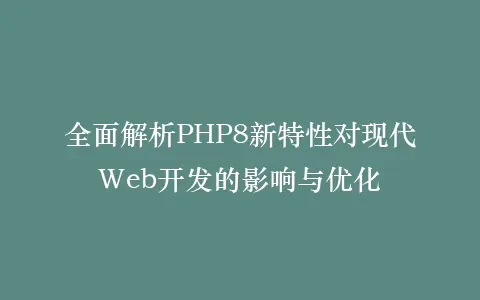 全面解析PHP8新特性对现代Web开发的影响与优化插图 全面解析PHP8新特性对现代Web开发的影响与优化插图