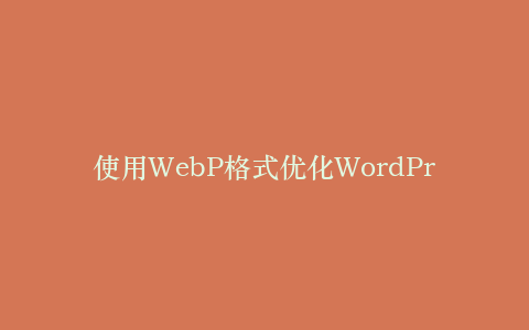 使用WebP格式优化WordPress图片