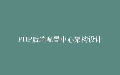 PHP后端配置中心架构设计插图 PHP后端配置中心架构设计插图