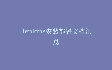 Jenkins安装部署文档汇总