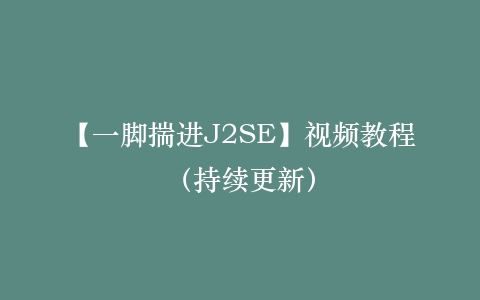 【一脚揣进J2SE】视频教程(持续更新)