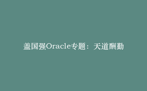 盖国强Oracle专题:天道酬勤oracle之路_数据库教程