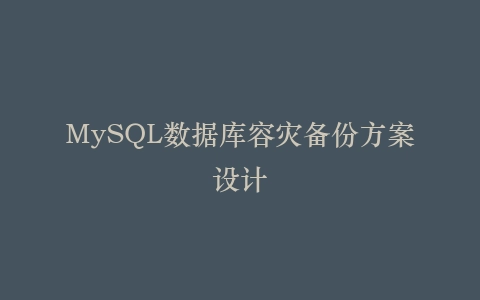 MySQL数据库容灾备份方案设计