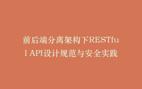 前后端分离架构下RESTful API设计规范与安全实践