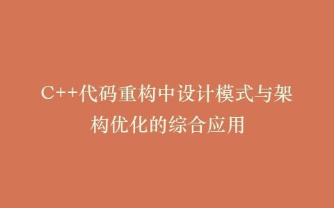 C++代码重构中设计模式与架构优化的综合应用